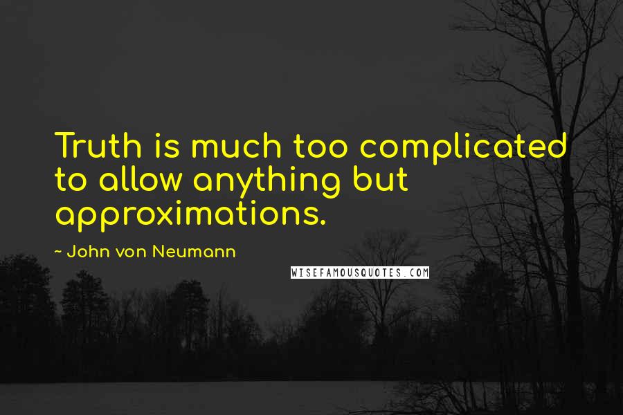 John Von Neumann Quotes: Truth is much too complicated to allow anything but approximations.