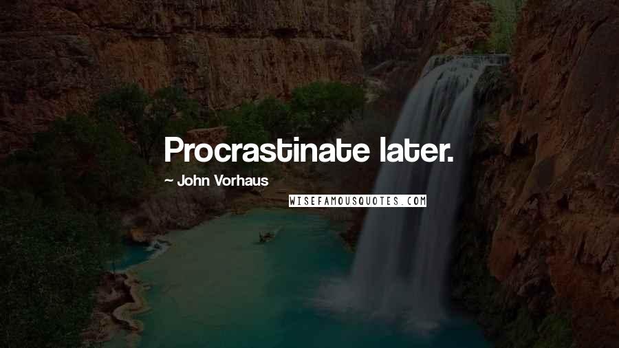 John Vorhaus Quotes: Procrastinate later.