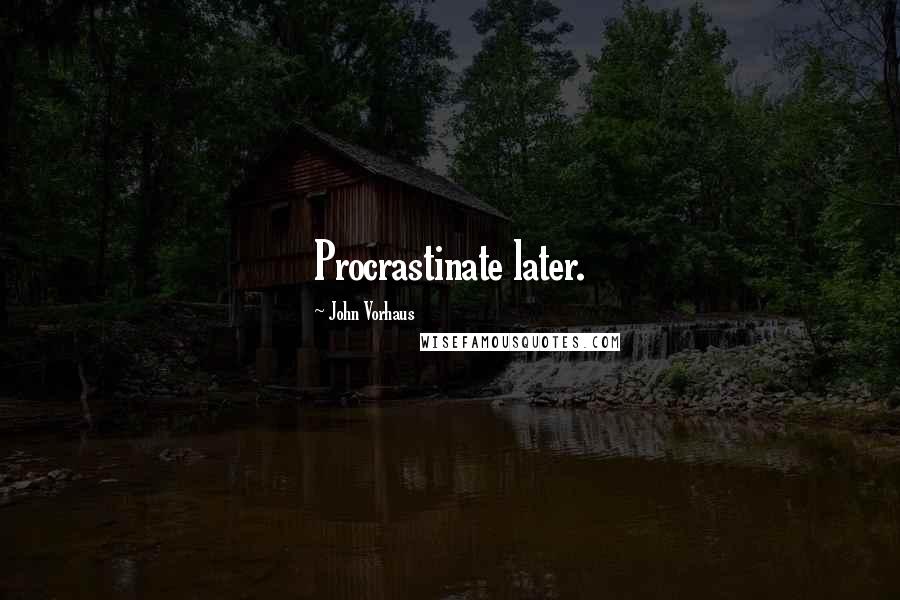 John Vorhaus Quotes: Procrastinate later.