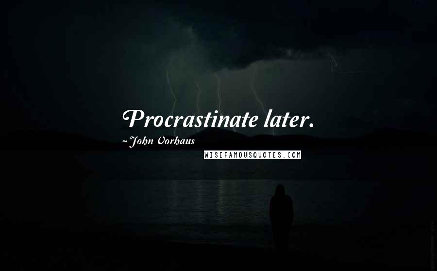 John Vorhaus Quotes: Procrastinate later.