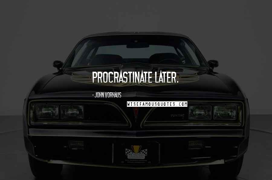 John Vorhaus Quotes: Procrastinate later.