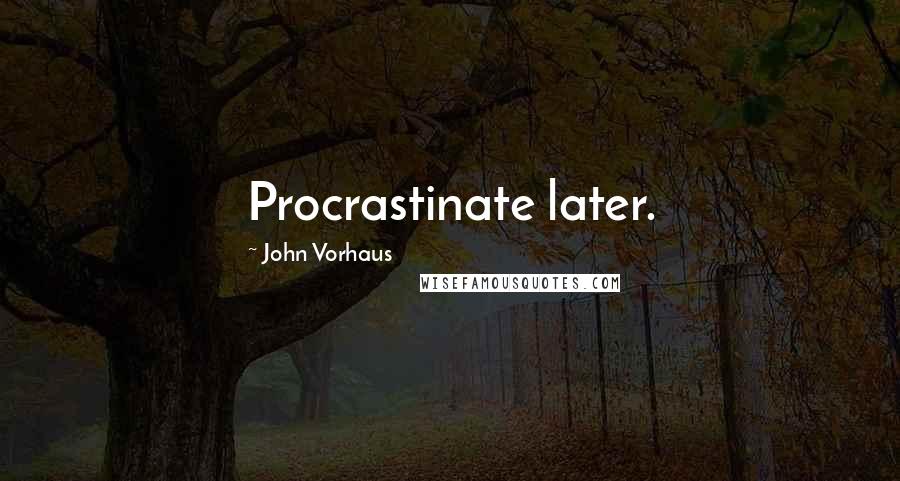 John Vorhaus Quotes: Procrastinate later.
