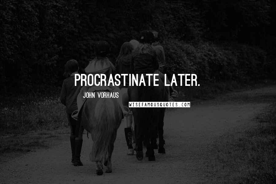 John Vorhaus Quotes: Procrastinate later.
