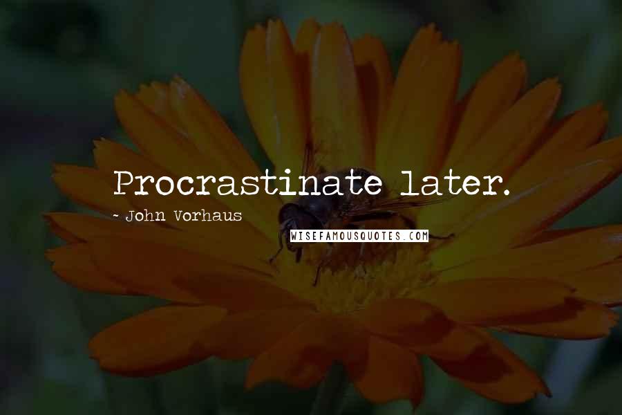 John Vorhaus Quotes: Procrastinate later.