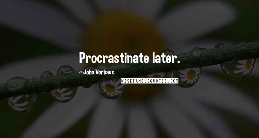 John Vorhaus Quotes: Procrastinate later.