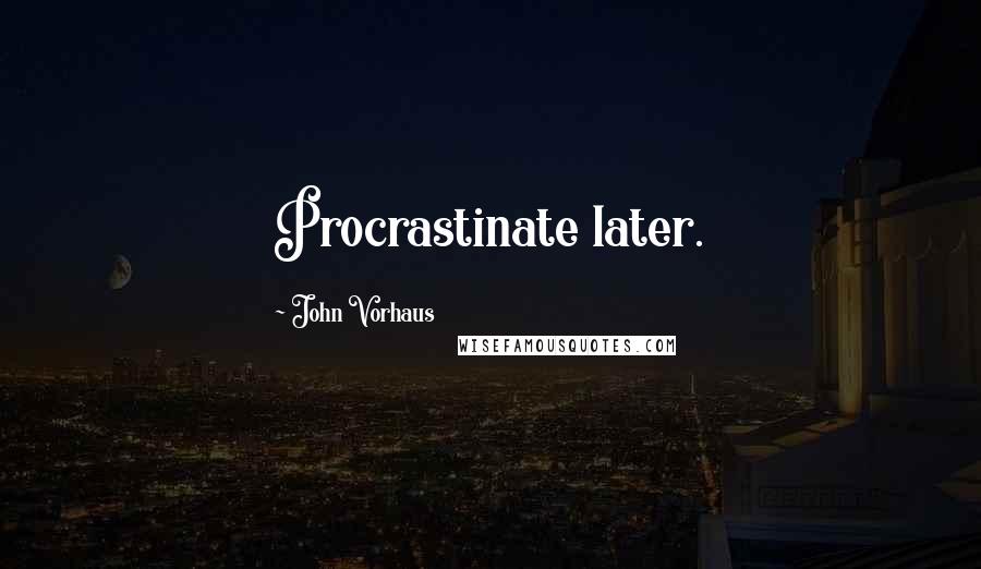 John Vorhaus Quotes: Procrastinate later.