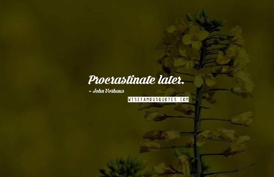 John Vorhaus Quotes: Procrastinate later.