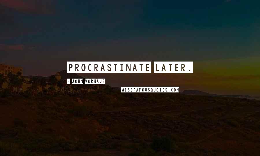 John Vorhaus Quotes: Procrastinate later.