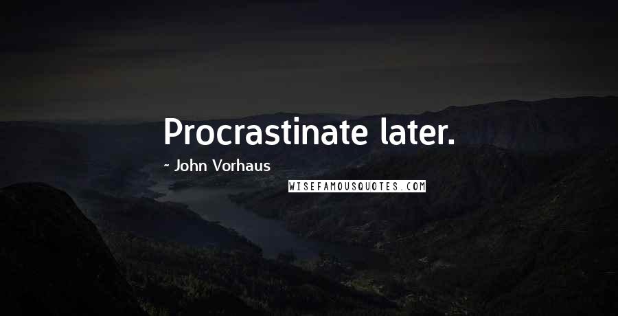 John Vorhaus Quotes: Procrastinate later.