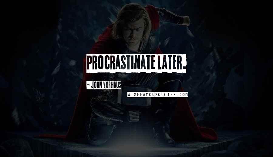 John Vorhaus Quotes: Procrastinate later.