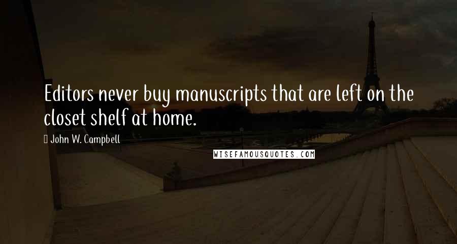 John W. Campbell Quotes: Editors never buy manuscripts that are left on the closet shelf at home.