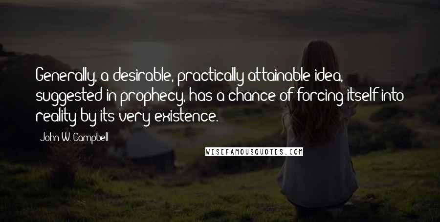 John W. Campbell Quotes: Generally, a desirable, practically attainable idea, suggested in prophecy, has a chance of forcing itself into reality by its very existence.