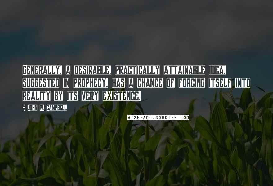 John W. Campbell Quotes: Generally, a desirable, practically attainable idea, suggested in prophecy, has a chance of forcing itself into reality by its very existence.