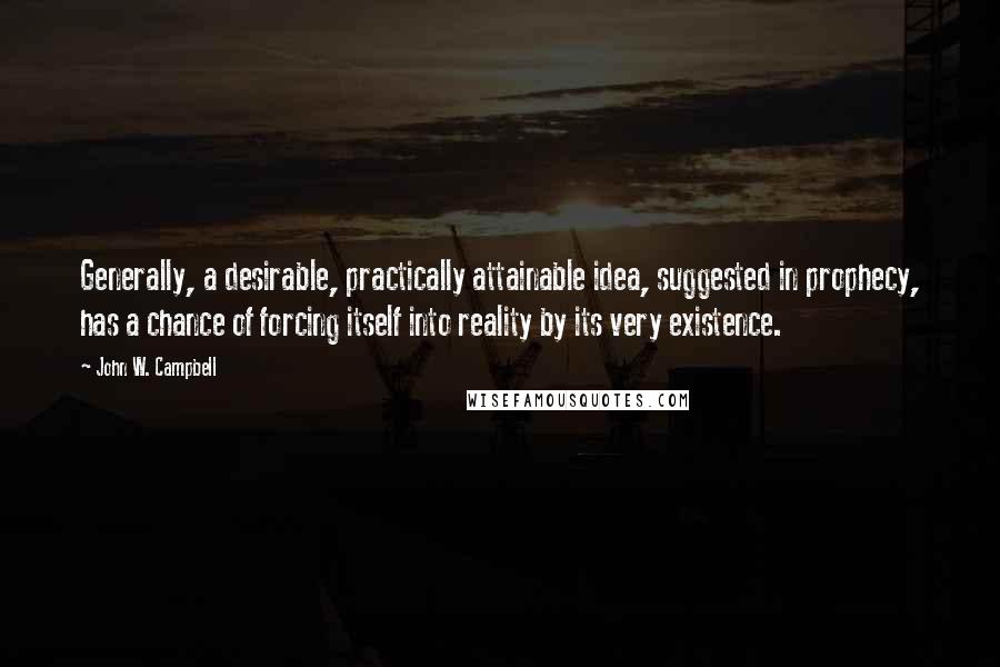 John W. Campbell Quotes: Generally, a desirable, practically attainable idea, suggested in prophecy, has a chance of forcing itself into reality by its very existence.