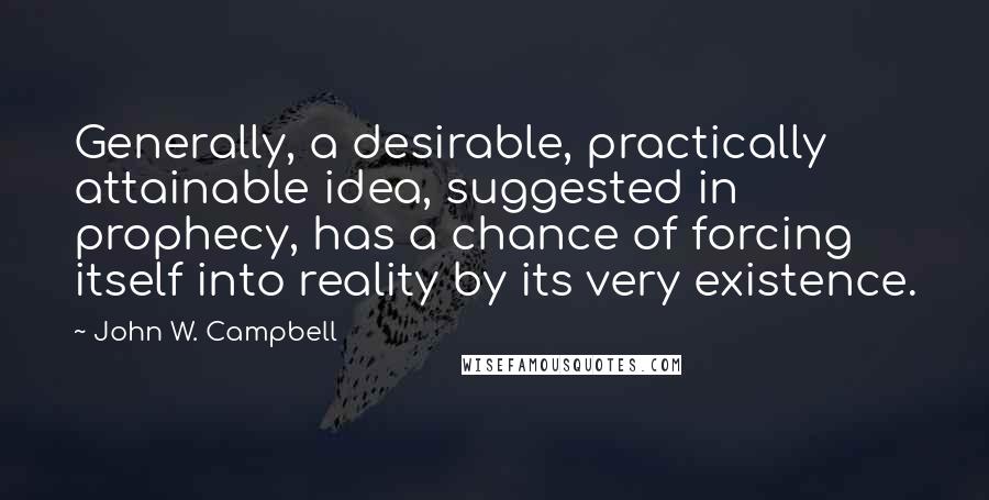 John W. Campbell Quotes: Generally, a desirable, practically attainable idea, suggested in prophecy, has a chance of forcing itself into reality by its very existence.