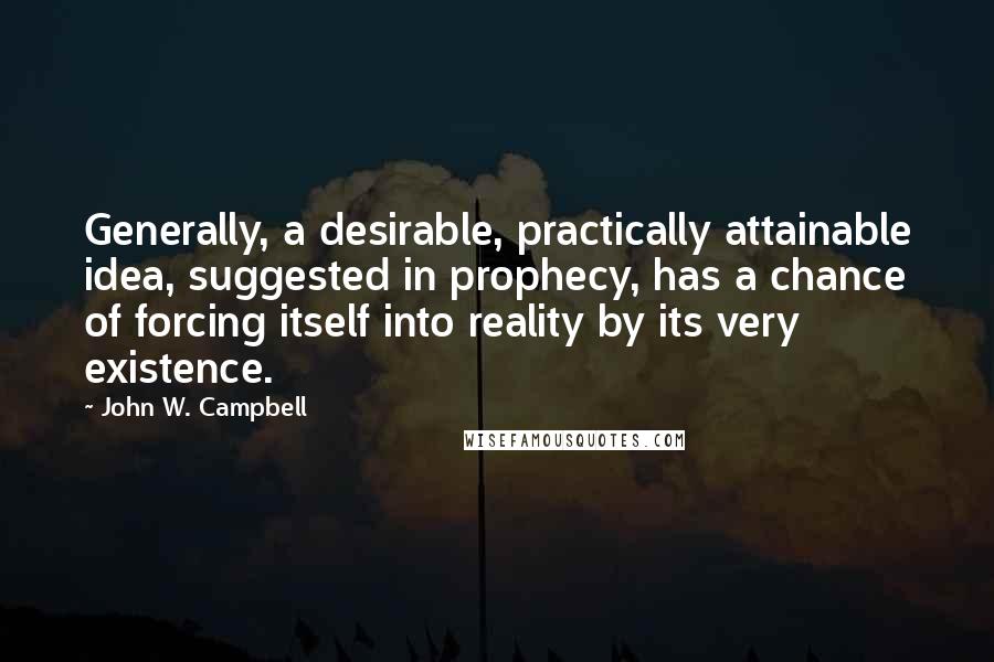 John W. Campbell Quotes: Generally, a desirable, practically attainable idea, suggested in prophecy, has a chance of forcing itself into reality by its very existence.