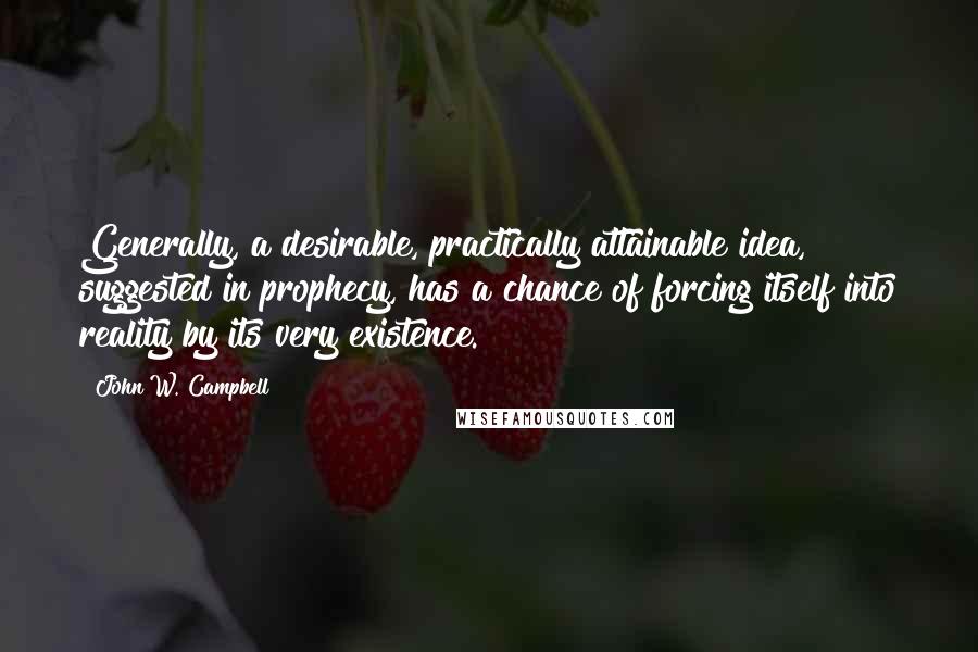 John W. Campbell Quotes: Generally, a desirable, practically attainable idea, suggested in prophecy, has a chance of forcing itself into reality by its very existence.