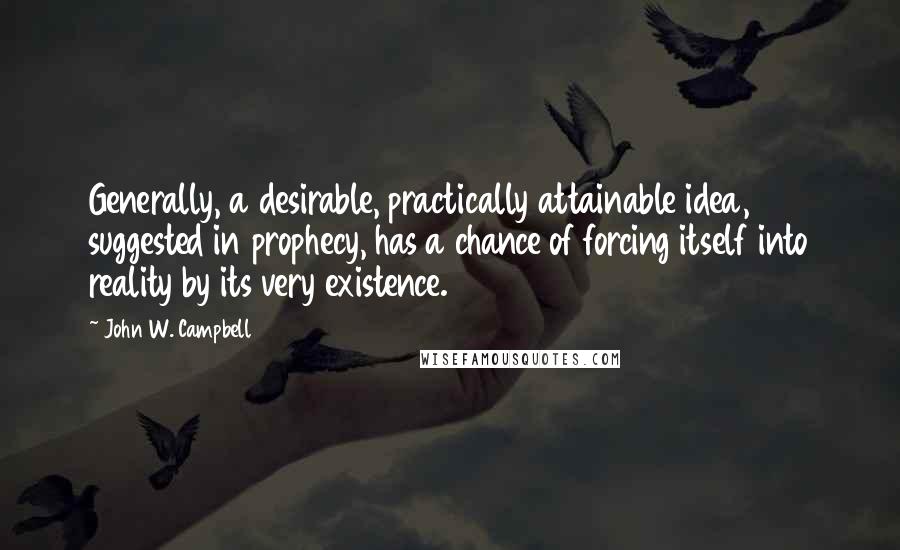 John W. Campbell Quotes: Generally, a desirable, practically attainable idea, suggested in prophecy, has a chance of forcing itself into reality by its very existence.