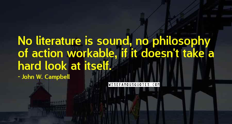 John W. Campbell Quotes: No literature is sound, no philosophy of action workable, if it doesn't take a hard look at itself.