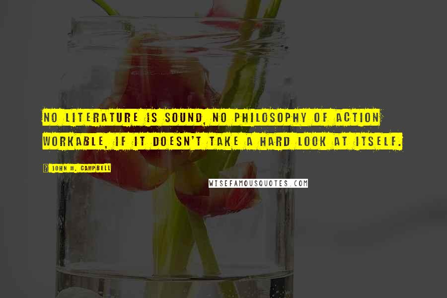 John W. Campbell Quotes: No literature is sound, no philosophy of action workable, if it doesn't take a hard look at itself.