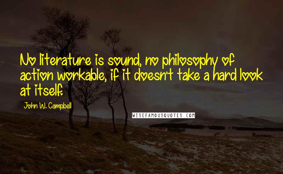 John W. Campbell Quotes: No literature is sound, no philosophy of action workable, if it doesn't take a hard look at itself.