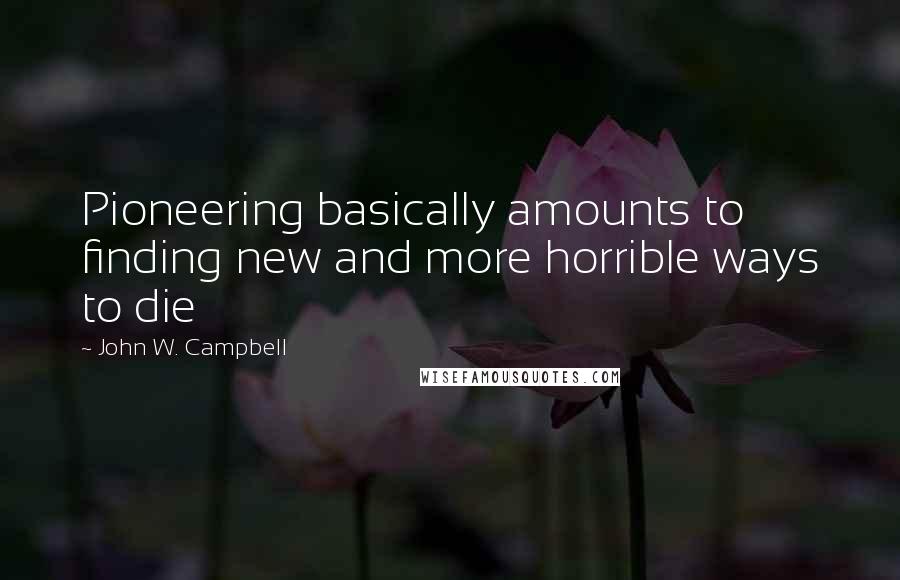 John W. Campbell Quotes: Pioneering basically amounts to finding new and more horrible ways to die