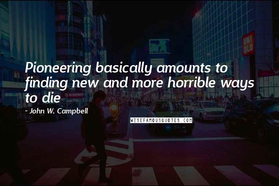 John W. Campbell Quotes: Pioneering basically amounts to finding new and more horrible ways to die