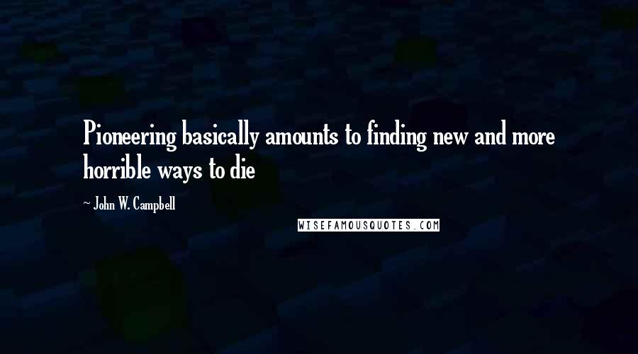 John W. Campbell Quotes: Pioneering basically amounts to finding new and more horrible ways to die