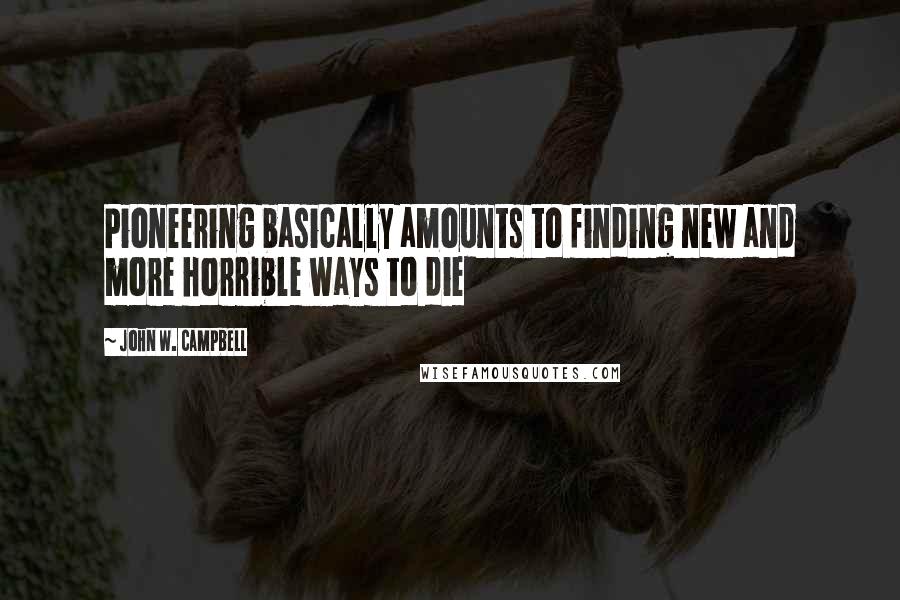 John W. Campbell Quotes: Pioneering basically amounts to finding new and more horrible ways to die