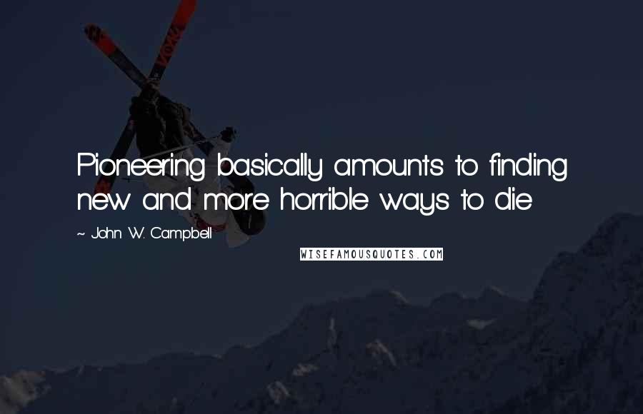 John W. Campbell Quotes: Pioneering basically amounts to finding new and more horrible ways to die