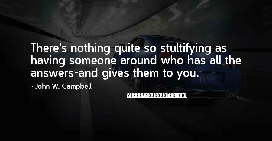 John W. Campbell Quotes: There's nothing quite so stultifying as having someone around who has all the answers-and gives them to you.
