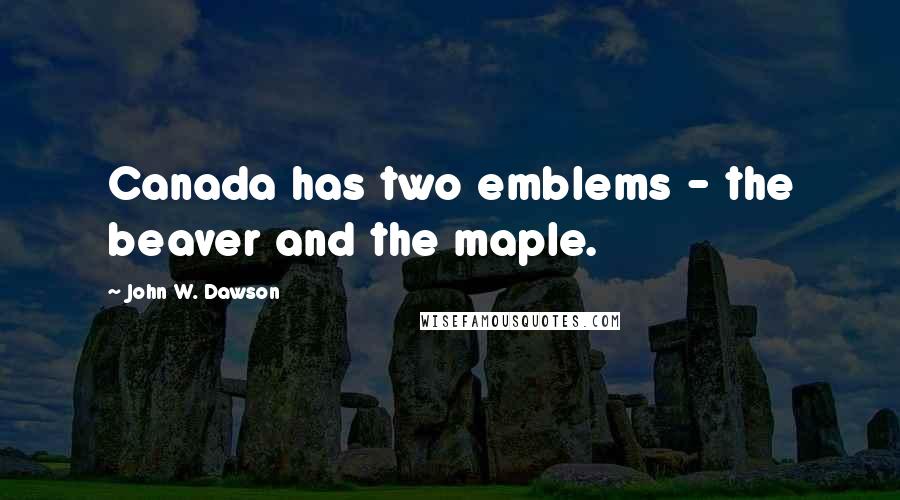 John W. Dawson Quotes: Canada has two emblems - the beaver and the maple.
