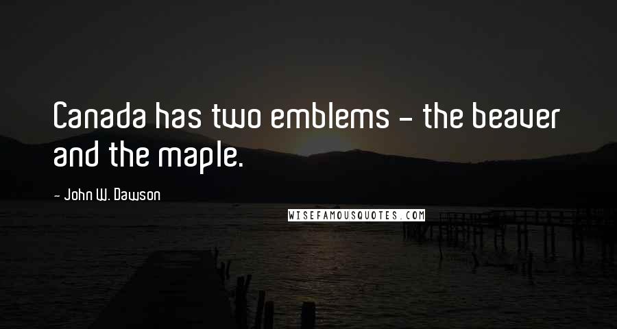 John W. Dawson Quotes: Canada has two emblems - the beaver and the maple.