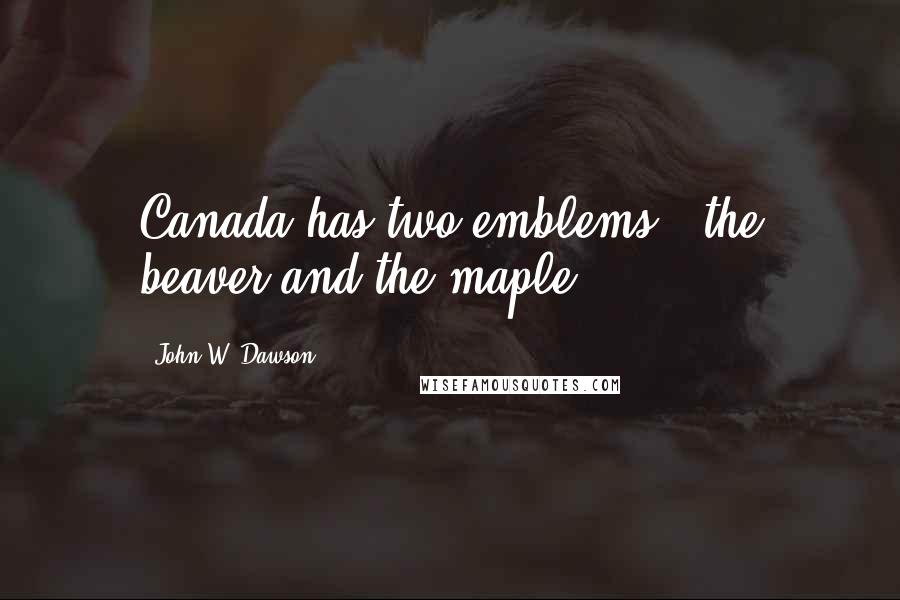 John W. Dawson Quotes: Canada has two emblems - the beaver and the maple.