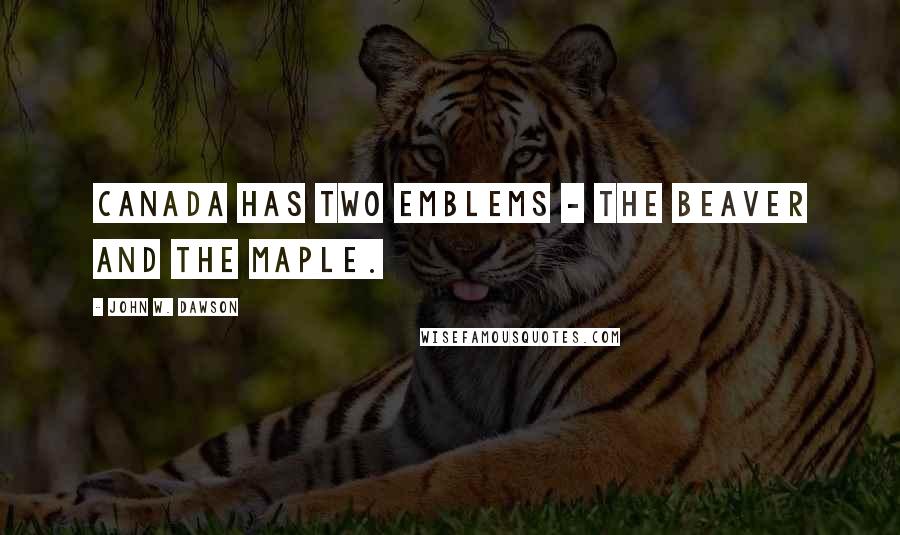 John W. Dawson Quotes: Canada has two emblems - the beaver and the maple.