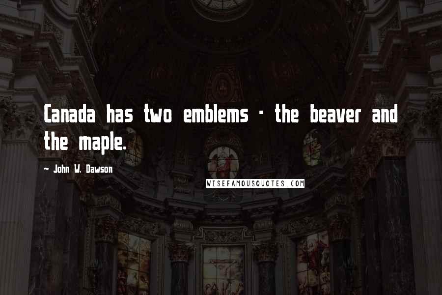 John W. Dawson Quotes: Canada has two emblems - the beaver and the maple.