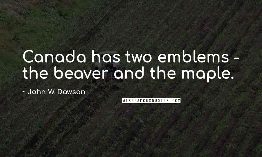 John W. Dawson Quotes: Canada has two emblems - the beaver and the maple.
