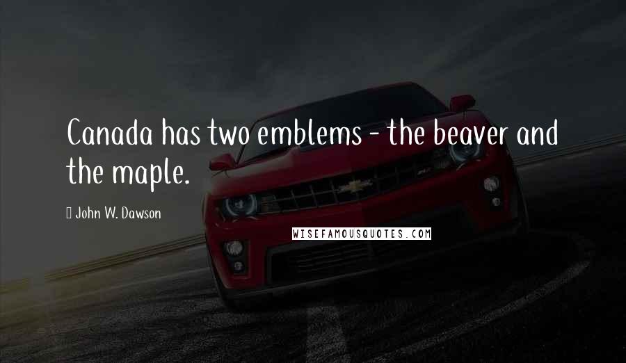 John W. Dawson Quotes: Canada has two emblems - the beaver and the maple.