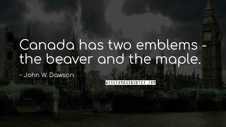 John W. Dawson Quotes: Canada has two emblems - the beaver and the maple.