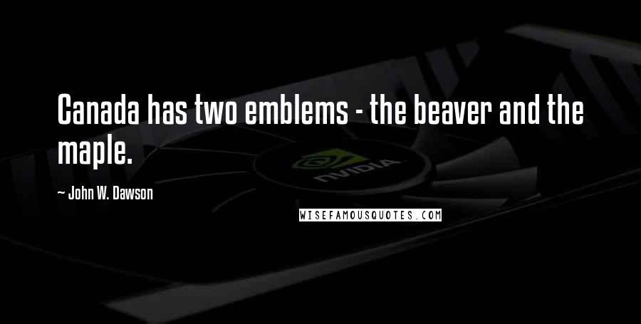 John W. Dawson Quotes: Canada has two emblems - the beaver and the maple.