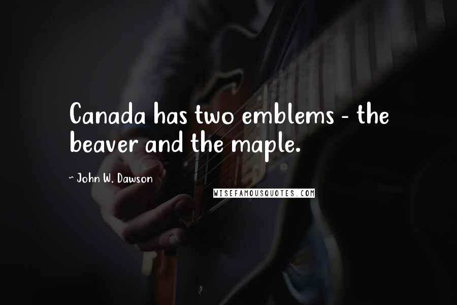 John W. Dawson Quotes: Canada has two emblems - the beaver and the maple.