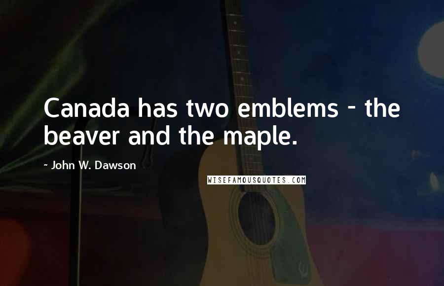 John W. Dawson Quotes: Canada has two emblems - the beaver and the maple.
