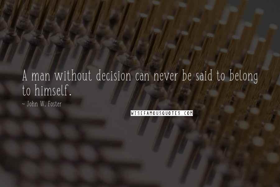 John W. Foster Quotes: A man without decision can never be said to belong to himself.