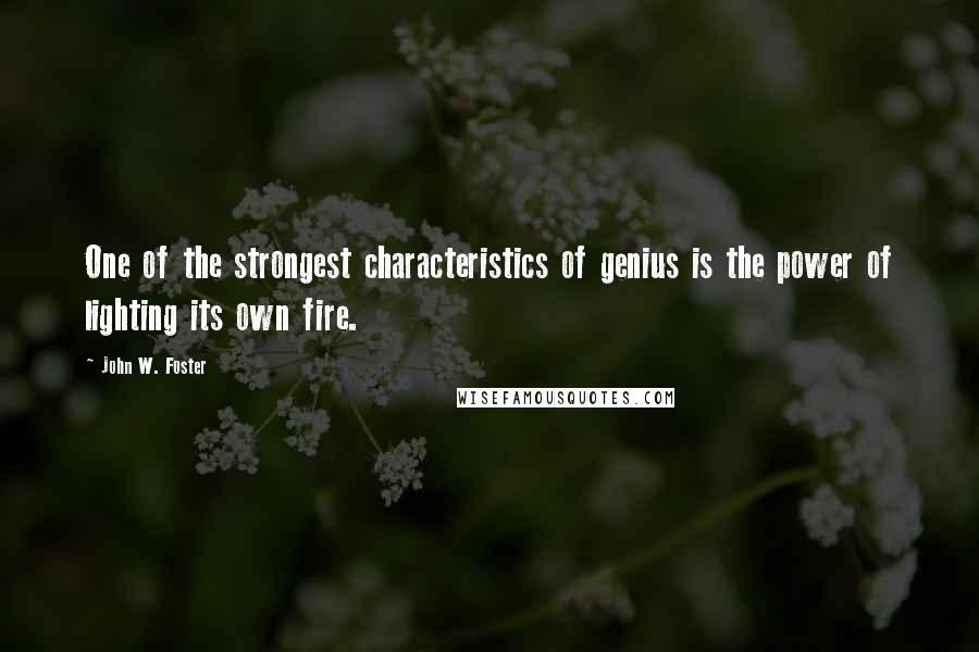 John W. Foster Quotes: One of the strongest characteristics of genius is the power of lighting its own fire.