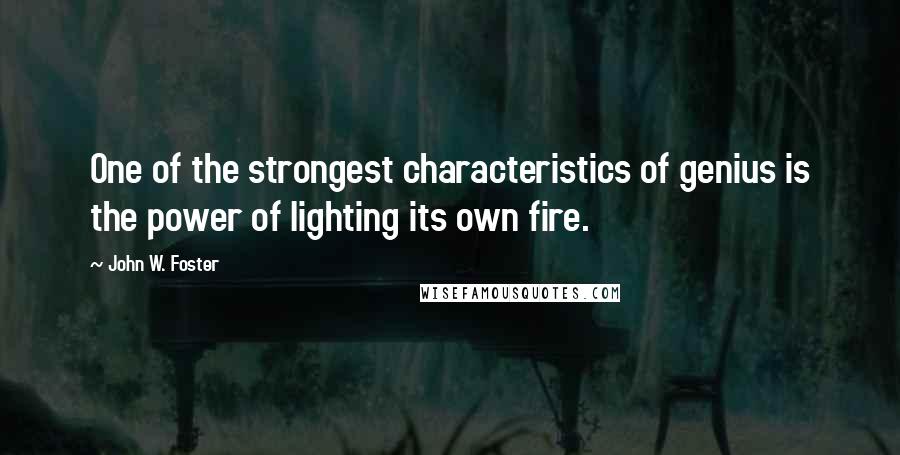 John W. Foster Quotes: One of the strongest characteristics of genius is the power of lighting its own fire.