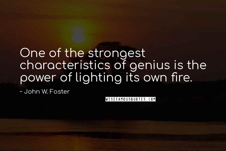 John W. Foster Quotes: One of the strongest characteristics of genius is the power of lighting its own fire.