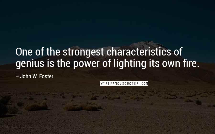 John W. Foster Quotes: One of the strongest characteristics of genius is the power of lighting its own fire.