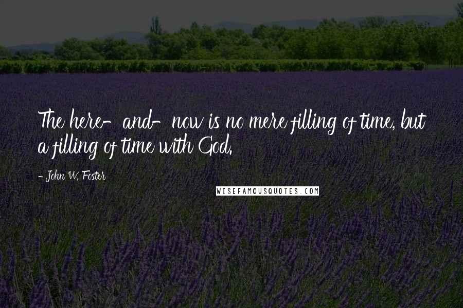 John W. Foster Quotes: The here-and-now is no mere filling of time, but a filling of time with God.