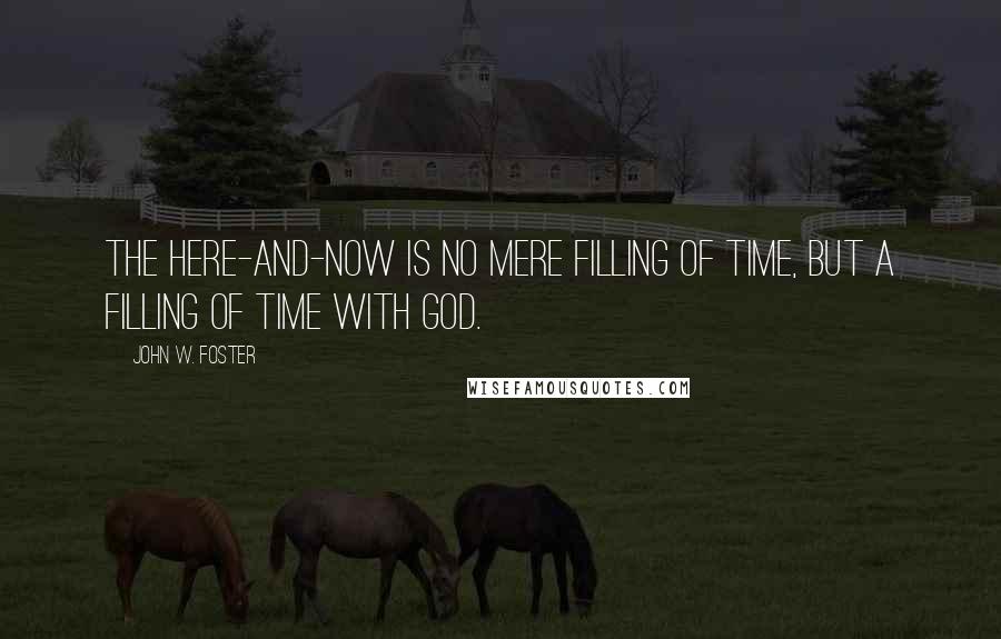 John W. Foster Quotes: The here-and-now is no mere filling of time, but a filling of time with God.