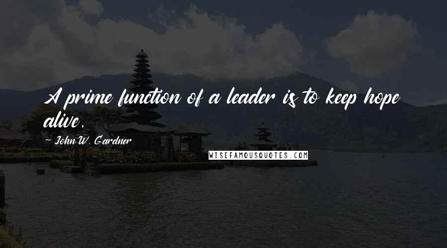 John W. Gardner Quotes: A prime function of a leader is to keep hope alive.